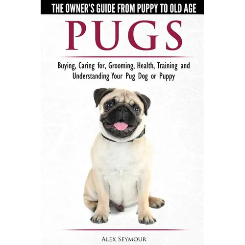 Pugs - The Owner's Guide from Puppy to Old Age - Choosing, Caring for, Grooming, Health, Training and Understanding Your Pug Dog or Puppy