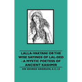 Lalla-Vakyani or the Wise Sayings of Lal-Ded - A Mystic Poetess of Ancient Kashmir