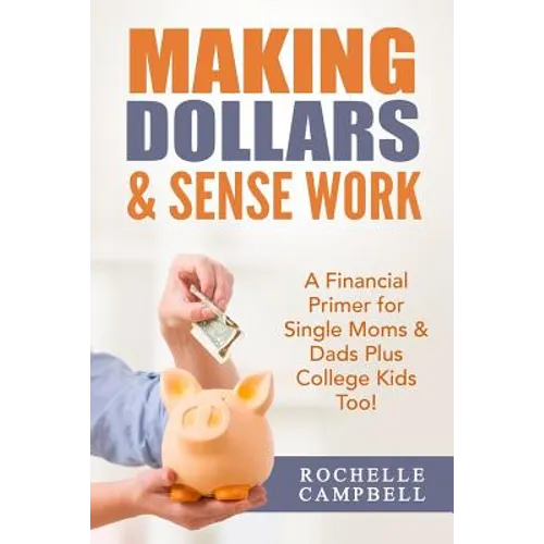 Making Dollars & Sense Work: A Financial Primer for Single Moms & Dads Plus College Kids Too!