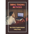 Swing Trading Methods: How To Build A Complete Automated Trading Strategy: Swing Trading