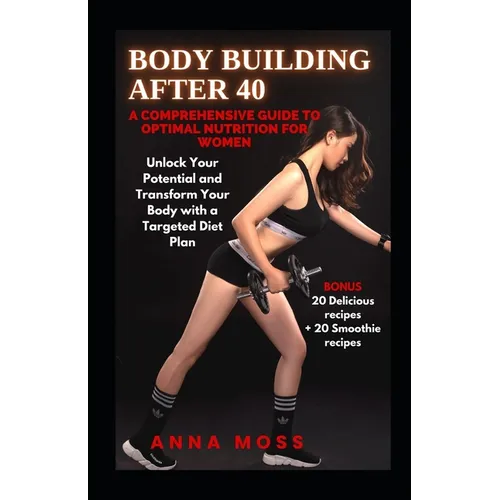 Body Building After 40: A Comprehensive Guide to Optimal Nutrition for Women
