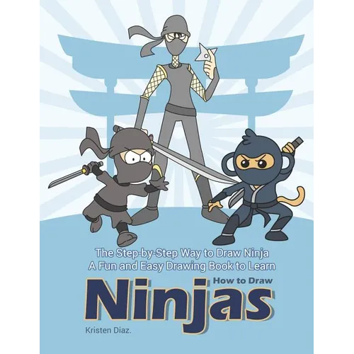 The Step-by-Step Way to Draw Ninja: A Fun and Easy Drawing Book to Learn How to Draw Ninjas