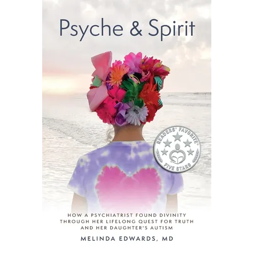 Psyche & Spirit: How a Psychiatrist Found Divinity Through Her Lifelong Quest for Truth and Her Daughter's Autism