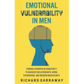 Emotional Vulnerability in Men: Finding Strength in Sensitivity to Navigate Relationships, Work, Fatherhood, and Modern Masculinity