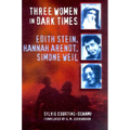 Three Women in Dark Times: Edith Stein, Hannah Arendt, Simone Weil