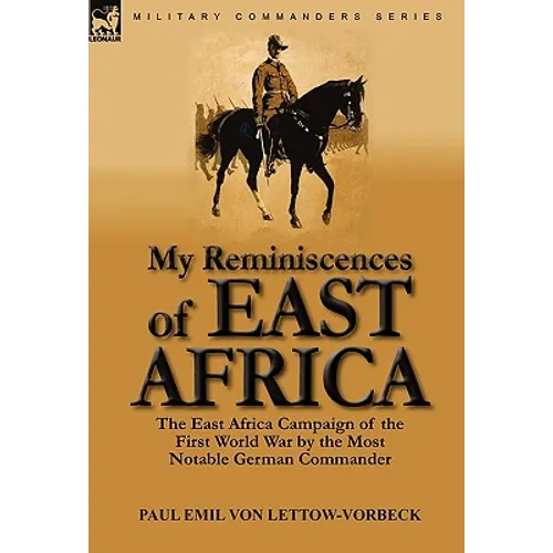 My Reminiscences of East Africa: The East Africa Campaign of the First World War by the Most Notable German Commander