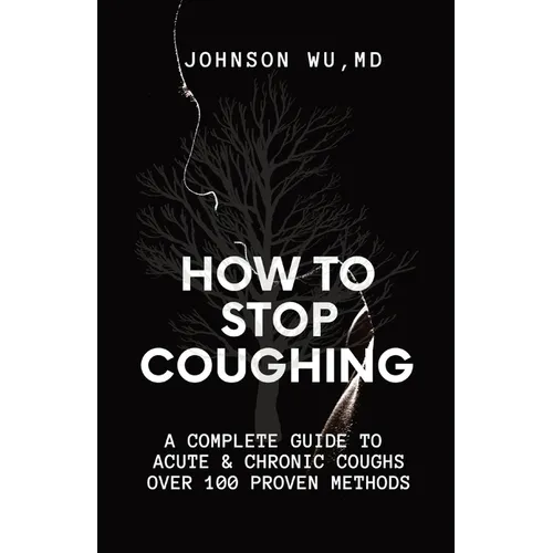 How To Stop Coughing: A Complete Guide To Acute & Chronic Coughs Over 100 Proven Methods