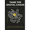 Tame the Digital Chaos: Declutter, Organize, and Thrive in a Data-Driven World