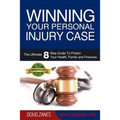Winning Your Personal Injury Case: The Ultimate 8 Step Guide To Protect Your Health, Family and Finances