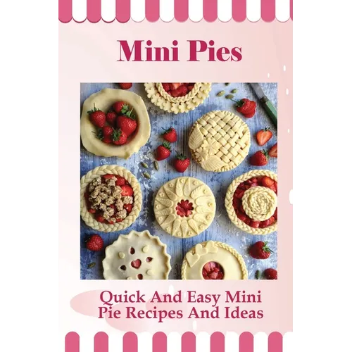 Mini Pies: Quick And Easy Mini Pie Recipes And Ideas: Step By Step Instructions For Mini Pies