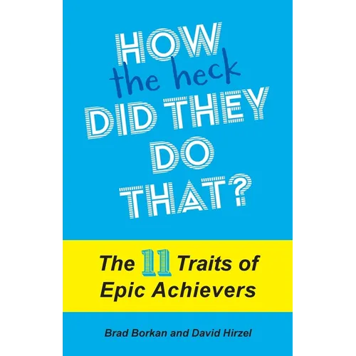 How the Heck Did They Do That?: The 11 Traits of Epic Achievers