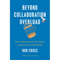Beyond Collaboration Overload: How to Work Smarter, Get Ahead, and Restore Your Well-Being