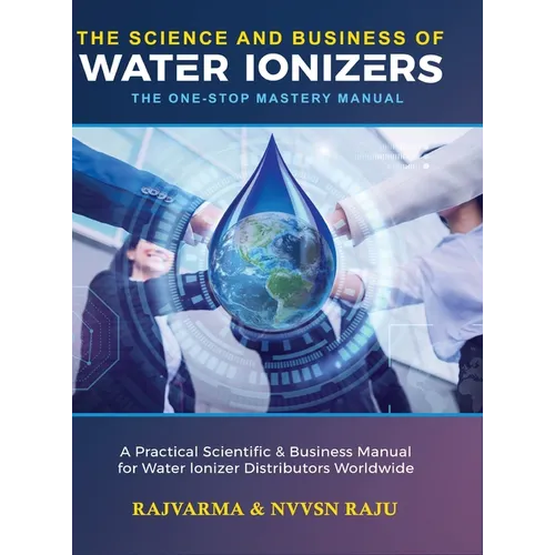 The Science and Business of Water Ionizers - A Practical Scientific & Business Manual for Water lonizer Distributors Worldwide