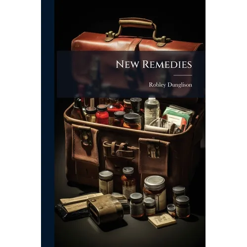 New Remedies: With Formulae for Their Administration