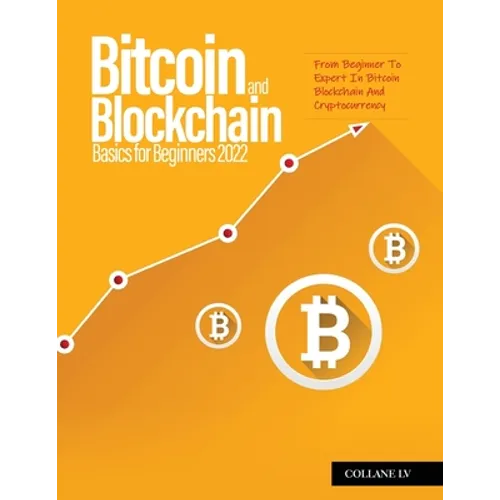 Bitcoin And Blockchain Basics for Beginners 2022: From Beginner To Expert In Bitcoin Blockchain And Cryptocurrency