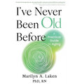 I've Never Been Old Before: A Practical Guide to Aging