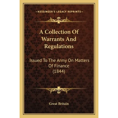 A Collection Of Warrants And Regulations: Issued To The Army On Matters Of Finance (1844)