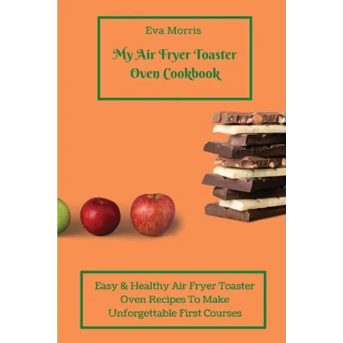 My Air Fryer Toaster Oven Cookbook: Easy & Healthy Air Fryer Toaster Oven Recipes To Make Unforgettable First Courses