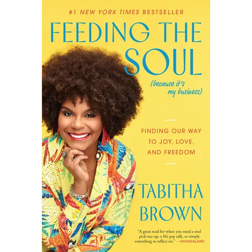 Feeding the Soul (Because It's My Business): Finding Our Way to Joy, Love, and Freedom