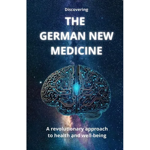 Discovering THE GERMAN NEW MEDICINE: A revolutionary approach to health and well-being