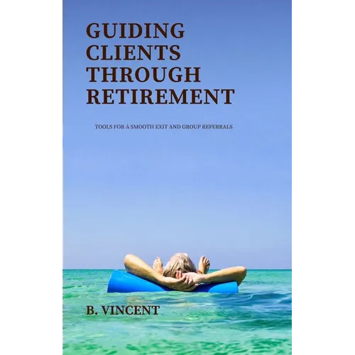 Guiding Clients Through Retirement: Tools for a Smooth Exit and Group Referrals
