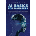 AI Basics for Managers: A Comprehensive Guide for Managers to Implement, Measure, and Optimize AI in Business Operations Within the AI Revolution