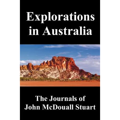 Explorations in Australia: The Journals of John McDouall Stuart, Fully Illustrated