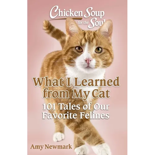 Chicken Soup for the Soul: What I Learned from My Cat: 101 Tales of Our Favorite Felines