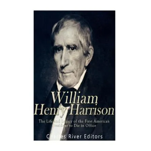 William Henry Harrison: The Life and Legacy of the First American President to Die in Office