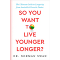 So You Want to Live Younger Longer?: The Ultimate Guide to Longevity from Australia's Favorite Doctor