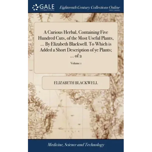 A Curious Herbal, Containing Five Hundred Cuts, of the Most Useful Plants, ... By Elizabeth Blackwell. To Which is Added a Short Description of ye Pla
