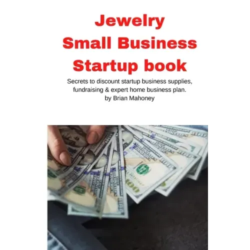 Jewelry Business Small Business Startup book: Secrets to discount startup business supplies, fundraising & expert home business plan