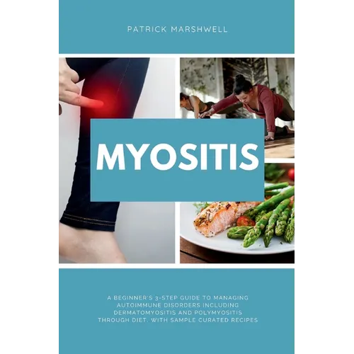 Myositis: A Beginner's 3-Step Guide to Managing Autoimmune Disorders including Dermatomyositis and Polymyositis Through Diet, with Sample Curated Reci
