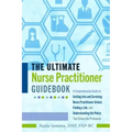 The Ultimate Nurse Practitioner Guidebook: A Comprehensive Guide to Getting Into and Surviving Nurse Practitioner School, Finding a Job, and Understan