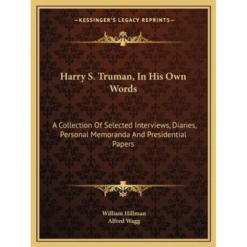 Harry S. Truman, In His Own Words: A Collection Of Selected Interviews, Diaries, Personal Memoranda And Presidential Papers