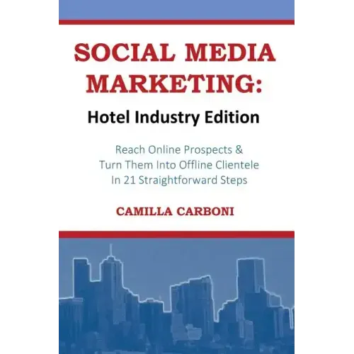 Social Media Marketing: Hotel Industry Edition: Reach Online Prospects & Turn Them Into Offline Clientele In 21 Straightforward Steps