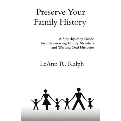 Preserve Your Family History: A Step-By-Step Guide for Interviewing Family Members and Writing Oral Histories