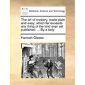 The Art of Cookery, Made Plain and Easy; Which Far Exceeds Any Thing of the Kind Ever Yet Published. ... by a Lady.