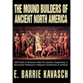 The Mound Builders of Ancient North America: 4000 Years of American Indian Art, Science, Engineering, & Spirituality Reflected in Majestic Earthworks