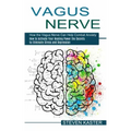 Vagus Nerve: How the Vagus Nerve Can Help Combat Anxiety (How to Activate Your Healing Power the Secrets to Eliminate Stress and Depression)