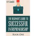 The Beginner's Guide to Successful Entrepreneurship: How to Be an Effective CEO and Start a Business: How to Start Your Own Company and Become a CEO