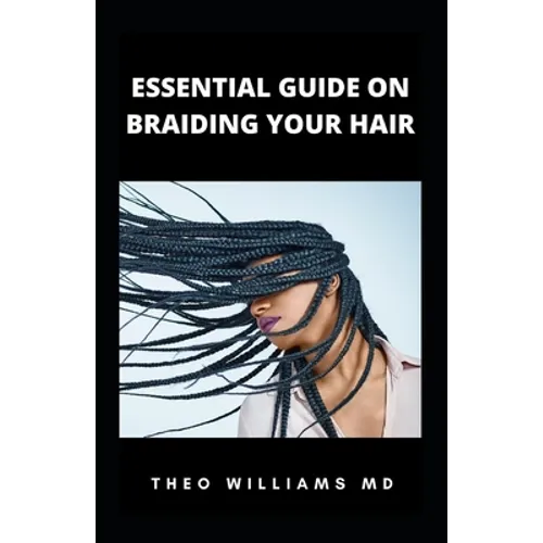 Essential Guide on Braiding Your Hair: The Complete Guide On How To Braid Hair Yourself And Styles You Should Know