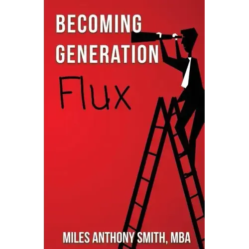 Becoming Generation Flux: Why Traditional Career Planning is Dead: How to be Agile, Adapt to Ambiguity, and Develop Resilience