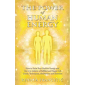 The Power of Human Energy: How to Raise Your Positive Energy and Use it to Achieve a Fulfilled and Happy Life - Guide, Techniques, Meditations and Exe