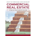 How to Purchase and Develop Commercial Real Estate: A Step by Step Guide for Success