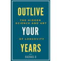 Outlive Your Years: The Hidden Science and Art of Longevity