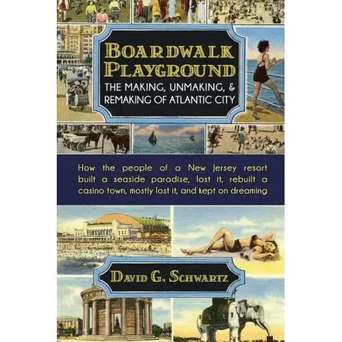 Boardwalk Playground: The Making, Unmaking, & Remaking of Atlantic City: How the people of a New Jersey resort built a seaside paradise, los