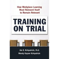 Training on Trial: How Workplace Learning Must Reinvent Itself to Remain Relevant