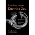 Something about Knowing God: Seeing Through His Eyes from Brokenness to Wholeness