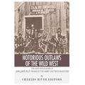Notorious Outlaws of the Wild West: The Lives and Legacies of Jesse James, Billy the Kid, Butch Cassidy and the Sundance Kid